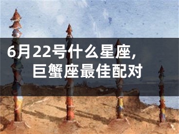 6月22号什么星座,巨蟹座最佳配对