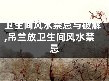 卫生间风水禁忌与破解,吊兰放卫生间风水禁忌