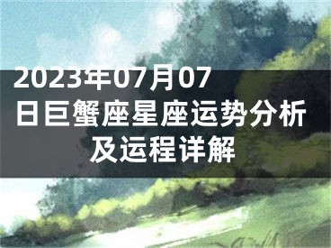 2023年07月07日巨蟹座星座运势分析及运程详解