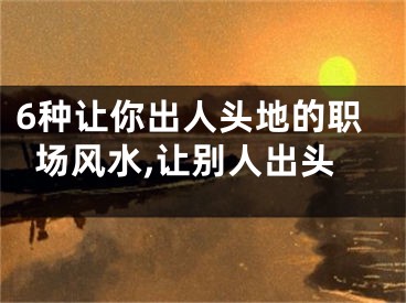 6种让你出人头地的职场风水,让别人出头