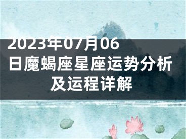 2023年07月06日魔蝎座星座运势分析及运程详解