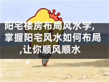 阳宅楼房布局风水学,掌握阳宅风水如何布局,让你顺风顺水