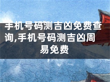 手机号码测吉凶免费查询,手机号码测吉凶周易免费