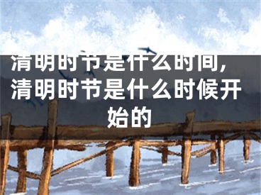 清明时节是什么时间,清明时节是什么时候开始的