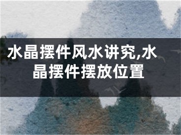 水晶摆件风水讲究,水晶摆件摆放位置