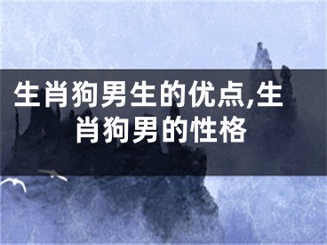 生肖狗男生的优点,生肖狗男的性格