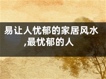易让人忧郁的家居风水,最忧郁的人