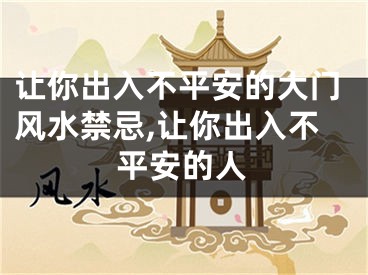 让你出入不平安的大门风水禁忌,让你出入不平安的人
