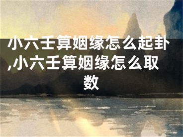 小六壬算姻缘怎么起卦,小六壬算姻缘怎么取数
