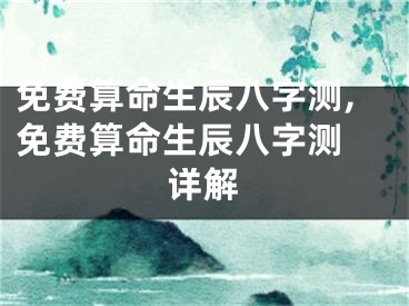 免费算命生辰八字测,免费算命生辰八字测 详解