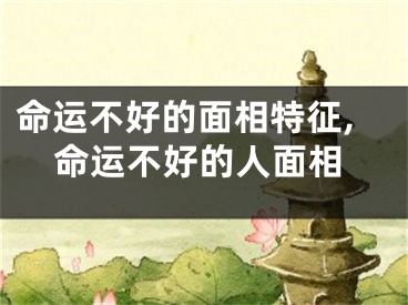 命运不好的面相特征,命运不好的人面相