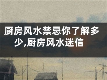 厨房风水禁忌你了解多少,厨房风水迷信