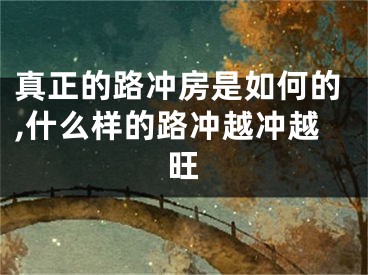 真正的路冲房是如何的,什么样的路冲越冲越旺