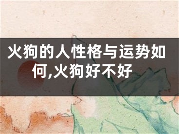 火狗的人性格与运势如何,火狗好不好