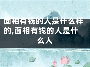 面相有钱的人是什么样的,面相有钱的人是什么人