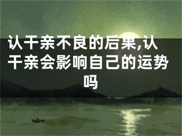 认干亲不良的后果,认干亲会影响自己的运势吗