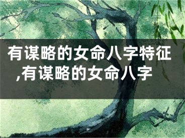 有谋略的女命八字特征,有谋略的女命八字