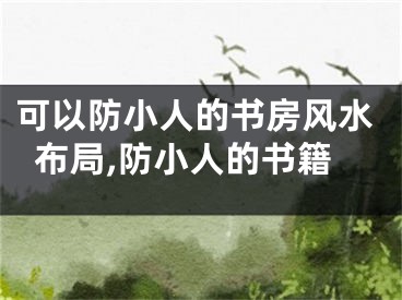 可以防小人的书房风水布局,防小人的书籍
