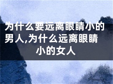 为什么要远离眼睛小的男人,为什么远离眼睛小的女人