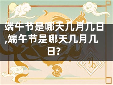 端午节是哪天几月几日,端午节是哪天几月几日?