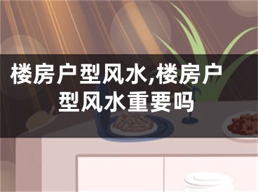 楼房户型风水,楼房户型风水重要吗