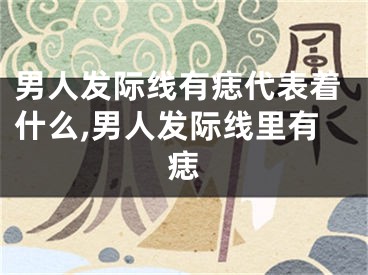 男人发际线有痣代表着什么,男人发际线里有痣