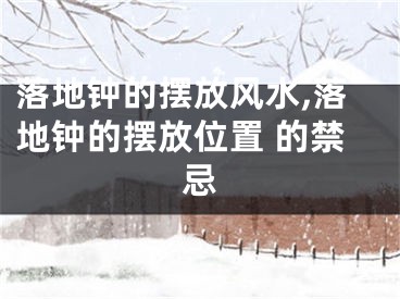 落地钟的摆放风水,落地钟的摆放位置 的禁忌
