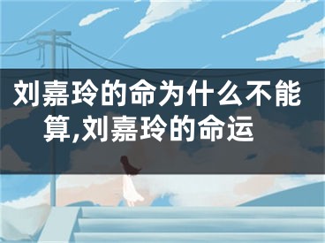 刘嘉玲的命为什么不能算,刘嘉玲的命运