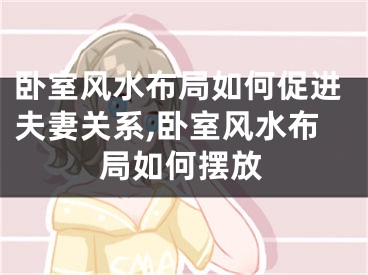 卧室风水布局如何促进夫妻关系,卧室风水布局如何摆放