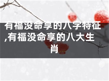 有福没命享的八字特征,有福没命享的八大生肖