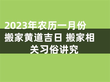 2023年农历一月份搬家黄道吉日 搬家相关习俗讲究