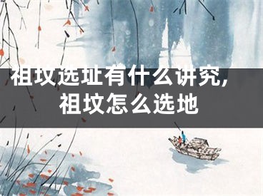 祖坟选址有什么讲究,祖坟怎么选地