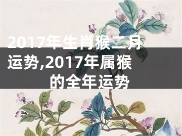 2017年生肖猴二月运势,2017年属猴的全年运势