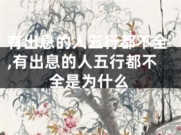 有出息的人五行都不全,有出息的人五行都不全是为什么
