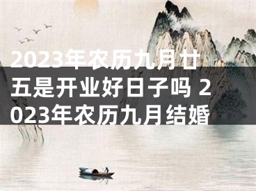 2023年农历九月廿五是开业好日子吗 2023年农历九月结婚