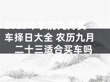 2023年农历九月买车择日大全 农历九月二十三适合买车吗
