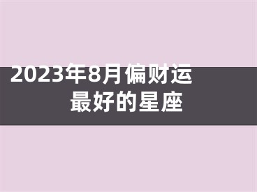 2023年8月偏财运最好的星座