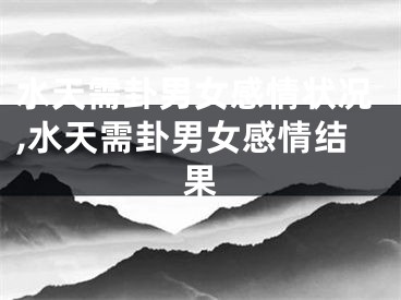 水天需卦男女感情状况,水天需卦男女感情结果
