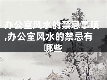 办公室风水的禁忌事项,办公室风水的禁忌有哪些
