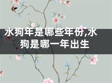 水狗年是哪些年份,水狗是哪一年出生