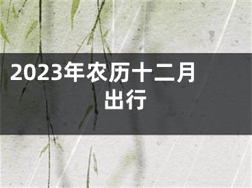 2023年农历十二月出行