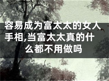 容易成为富太太的女人手相,当富太太真的什么都不用做吗