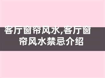 客厅窗帘风水,客厅窗帘风水禁忌介绍