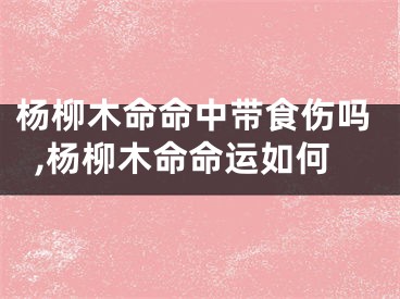 杨柳木命命中带食伤吗,杨柳木命命运如何
