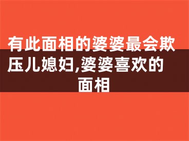 有此面相的婆婆最会欺压儿媳妇,婆婆喜欢的面相