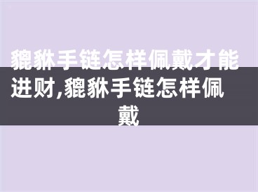 貔貅手链怎样佩戴才能进财,貔貅手链怎样佩戴