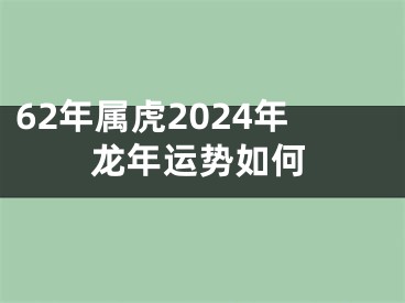 62年属虎2024年龙年运势如何