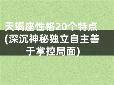 天蝎座性格20个特点(深沉神秘独立自主善于掌控局面)