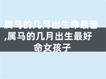 属马的几月出生命最苦,属马的几月出生最好命女孩子