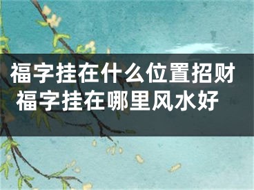 福字挂在什么位置招财 福字挂在哪里风水好